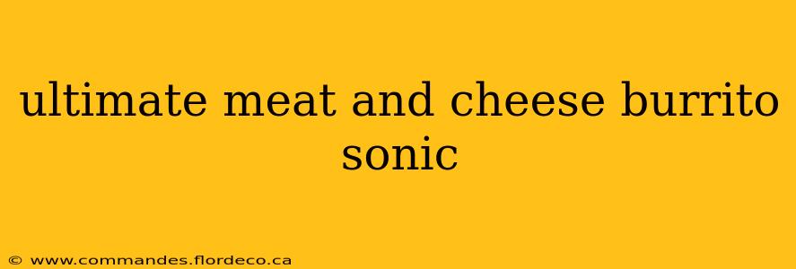 ultimate meat and cheese burrito sonic