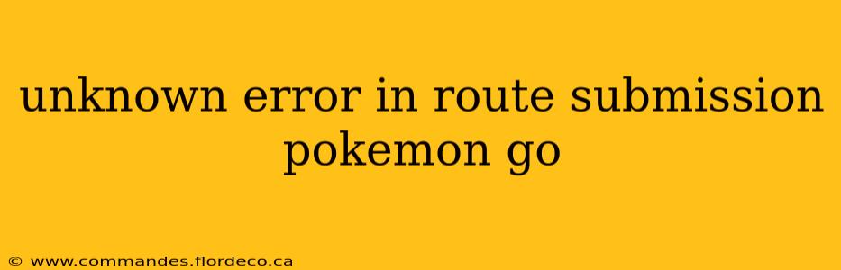 unknown error in route submission pokemon go
