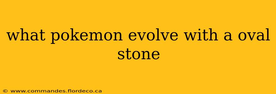 what pokemon evolve with a oval stone