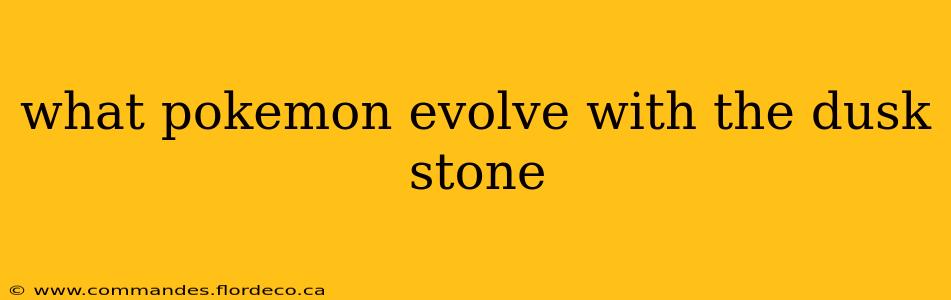 what pokemon evolve with the dusk stone