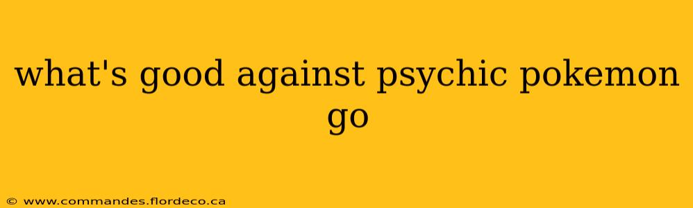 what's good against psychic pokemon go