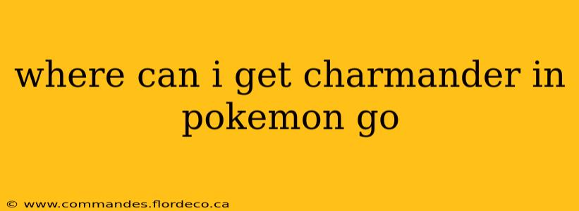 where can i get charmander in pokemon go