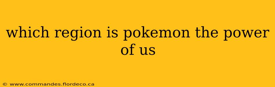 which region is pokemon the power of us
