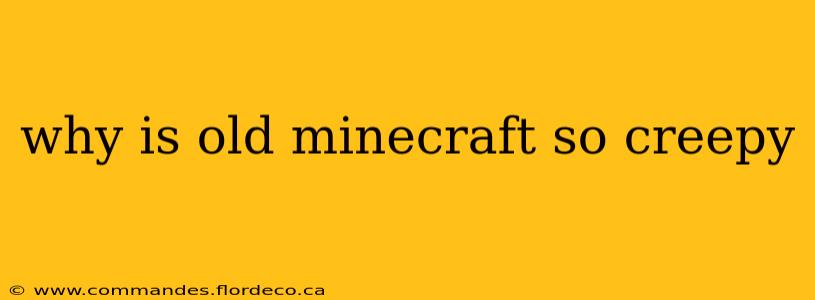 why is old minecraft so creepy