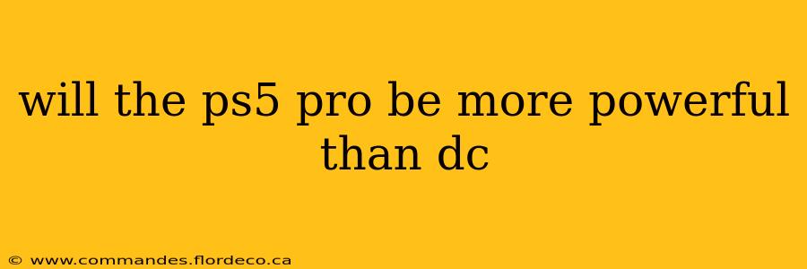 will the ps5 pro be more powerful than dc